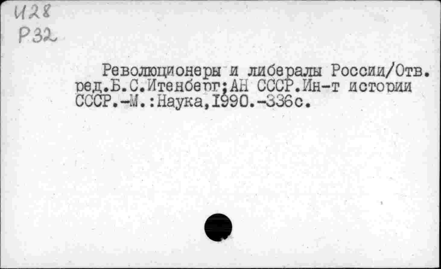 ﻿Революционеры и либералы России/Отв. ред.Б.С.ИтеябепггАН СССР.Ин-т истопил СССР.-И.:Наука,1990.-336с.